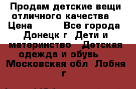 Продам детские вещи отличного качества  › Цена ­ 700 - Все города, Донецк г. Дети и материнство » Детская одежда и обувь   . Московская обл.,Лобня г.